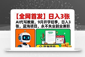 【全网首发】AI代写教案,9月开学旺季,日入3张,蓝海项目,永不失业副业兼职