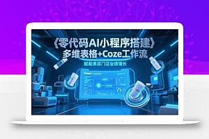 零代码AI小程序搭建,多维表格+Coze工作流,赋能美容门店业绩增长