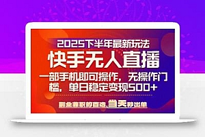 25年快手无人直播最新玩法,当天可出单,一部手机即可操作
