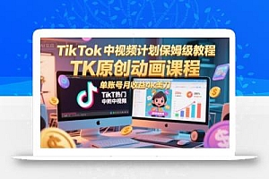 TikTok中视频计划保姆级教程,TK原创动画课程,单账号月收益4k美刀