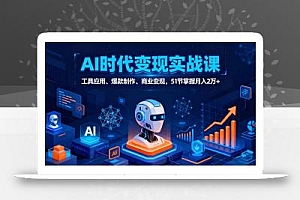 AI时代全场景实战课,工具应用、爆款制作、商业变现,51节掌握月入2万+