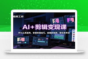 AI+剪辑变现课:学AI工具使用、掌握剪辑技巧,做爆款视频,接任务带货