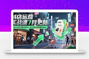 抖店运营实战课7月更新,商品卡自然流截流技术,达人团队搭建爆款选品