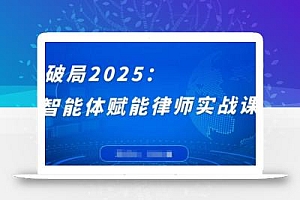 破局2025:智能体赋能律师实战课,打破编程壁垒,完成复杂任务,沉淀专属知识,赋能律师实务