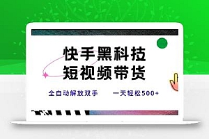 快手黑科技短视频带货,条条原创无脑搬运,新手小白轻松一天500+