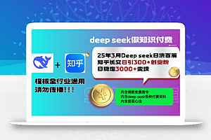 25年3月最新Deep seek日洗百篇知乎长文日引300+创业粉,日稳定3000+变…