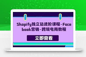 Shopify独立站进阶课程-Facebook营销-跨境电商教程