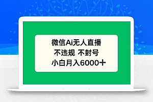 微信AI无人直播,不违规 不封号 ,小白月入6000+