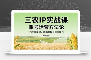 三农IP实战课:账号运营方法论,六件套搭建,数据复盘与投放技巧