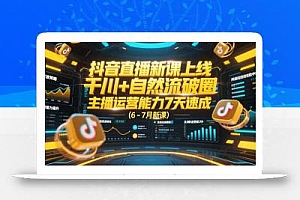 抖音直播新课上线,千川+自然流破圈,主播运营能力7天速成 (6-7月新课