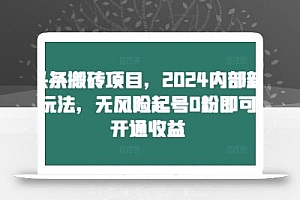 头条搬砖项目,2024内部新玩法,无风险起号0粉即可开通收益