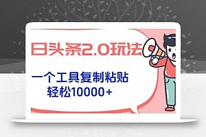今日头条2.0玩法,一个工具复制粘贴,轻松月入1000+