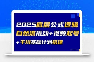 2025底层公式逻辑自然流撬动+视频起号+千川基础计划搭建