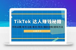 TikTok&达人赚钱秘籍 手机设置/账号注册/素材/带货/爆款视频/提现方法