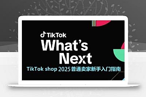 TikTok shop 2025普通卖家新手入门指南,助新手快速掌握从0到1的跨境电商运营逻辑
