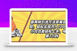 靠两种引流方法卖莆田高端鞋,轻松实现月入1W+,小白也能轻松上手,每天只要1小时【揭秘】