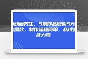 3D动画养生,5条作品涨粉5万,条条爆款,制作流程简单,私域变现能力强