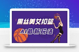最新AI生成美女扣篮视频,纯原创,小白轻松上手掌握流量秘籍,日入300+