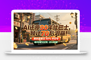 AI还原90年代巴士,一帧让70后泪崩!播放量碾压90%怀旧号,每天10分钟,日入4位数