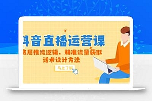 5月新课-抖音直播运营课,底层推流逻辑,精准流量获取,话术设计方法