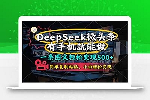 一条图文轻松变现500+,DeeSeep微头条,有手机就能做,简单复制粘贴,…