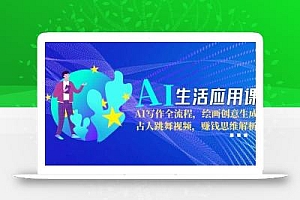 AI生活应用课:AI写作全流程,绘画创意生成,古人跳舞视频,赚钱思维解析