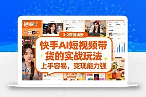 快手ai短视频带货的实战玩法,上手容易,变现能力强