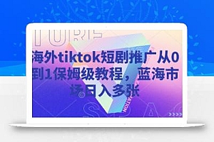 海外tiktok短剧推广从0到1保姆级教程,蓝海市场日入多张