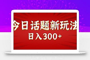 今日话题新玩法,几分钟可以制作一个,多种变现玩法日入300+