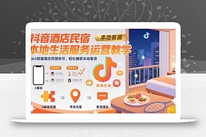 抖音酒店民宿本地生活服务运营教学,从0搭建酒店民宿账号,轻松捕获本地客源