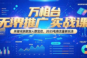 万相台无界推广实战课,关键词测款加人群定位,2025电商流量新玩法