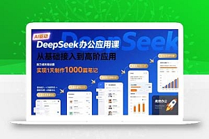 DeepSeek办公应用课:从基础接入到高阶应用,实现1天制作1000篇笔记