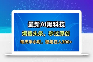 最新AI黑科技撸头条收益软件,无需指令,原创度直接拉满,每日稳定收益3张【揭秘】