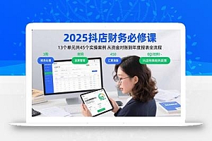 2025抖店财务必修课:13个单元共45个实操案例 从资金对账到年度报表全流程