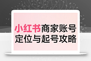 小红书电商全链路实战从定位到爆单,系统拆解小红书商家起号全流程(更新)
