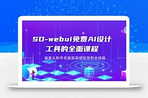 SD-webui免费AI设计工具的全面课程,涵盖从软件安装到高级应用的全流程