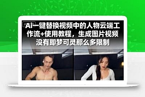 Ai一键替换视频中的人物云端工作流+使用教程,生成图片视频没有即梦可灵那么多限制