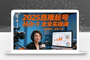 2025直播起号从0~1全实操课,全是干货