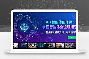 AI+智能体创作课:掌握智能体全流程运营。包含爆款视频剪辑、避坑指南等