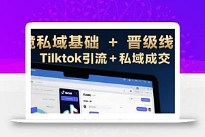跨境私域基础+晋级线上课,Tilktok引流+私域成交