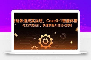 智能体速成实战班,Coze0-1智能体搭建与工作流设计,快速掌握AI自动化变现