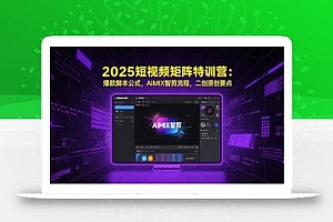 2025短视频矩阵特训营:爆款脚本公式,AIMIX智剪流程,二创原创要点