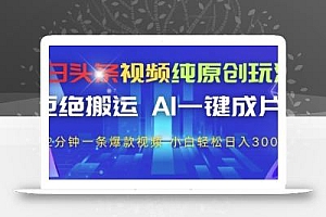今日头条视频纯原创玩法,拒绝搬运,AI一键成片, 2分钟一条爆款视频,小白也能轻松日入3张+【揭秘】
