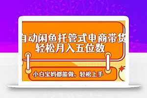 全自动闲鱼托管式电商带货 轻松实现月入五位数
