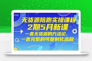 无货源陪跑实操课程2期5月新课,一套无货源的方法论,一套完整的可复制化流程