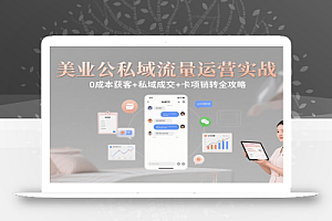 美业公私域流量运营实战:0成本获客+私域成交+卡项销转全攻略