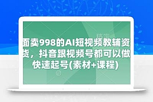 外面卖998的AI短视频教辅资料带货,抖音跟视频号都可以做,快速起号(素材+课程)