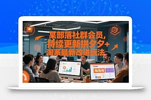 某部落社群会员,持续更新拼夕夕+淘系最新改进玩法