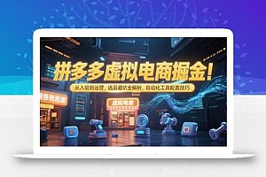 拼多多虚拟电商掘金:从入驻到运营,选品避坑全解析,自动化工具配置技巧