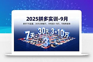2025拼多多实训-9月:新手7天起量,30天日销破万,月利润3-10万,可矩阵复制